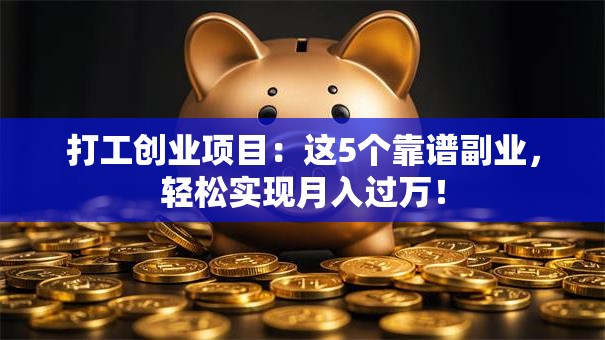 打工创业项目：这5个靠谱副业，轻松实现月入过万！