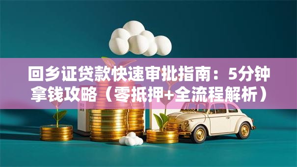 回乡证贷款快速审批指南：5分钟拿钱攻略（零抵押+全流程解析）