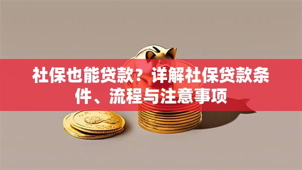 社保也能贷款？详解社保贷款条件、流程与注意事项