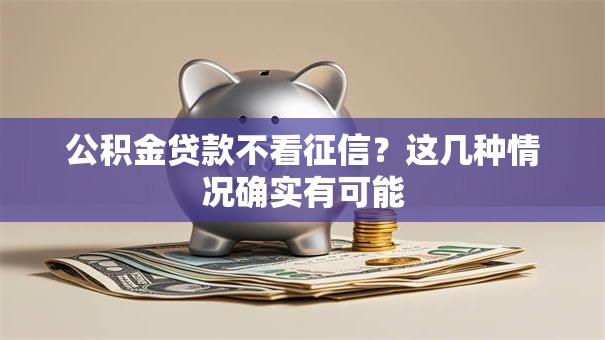 公积金贷款不看征信？这几种情况确实有可能