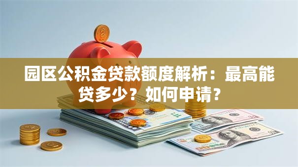 园区公积金贷款额度解析：最高能贷多少？如何申请？