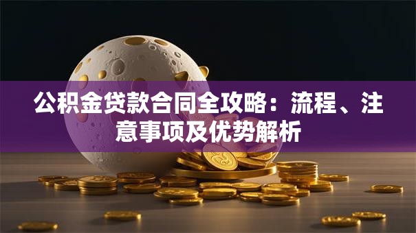 公积金贷款合同全攻略：流程、注意事项及优势解析