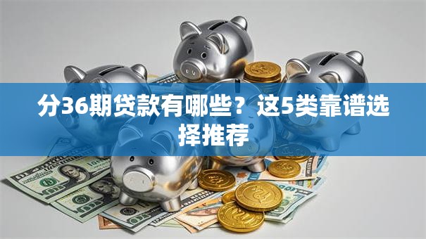 分36期贷款有哪些？这5类靠谱选择推荐