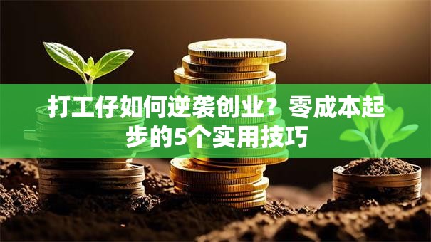 打工仔如何逆袭创业？零成本起步的5个实用技巧