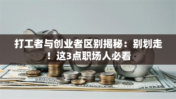 打工者与创业者区别揭秘：别划走！这3点职场人必看