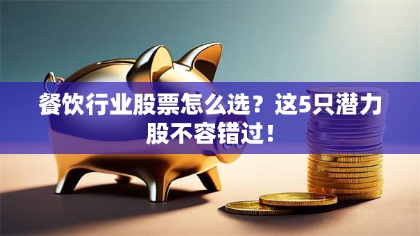 餐饮行业股票怎么选？这5只潜力股不容错过！