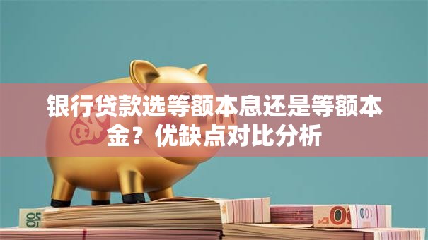 银行贷款选等额本息还是等额本金？优缺点对比分析