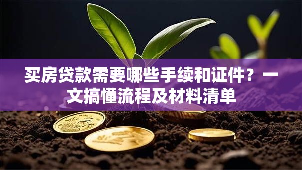买房贷款需要哪些手续和证件？一文搞懂流程及材料清单