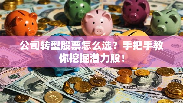 公司转型股票怎么选？手把手教你挖掘潜力股！