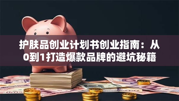 护肤品创业计划书创业指南：从0到1打造爆款品牌的避坑秘籍