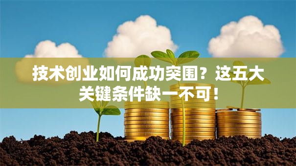 技术创业如何成功突围？这五大关键条件缺一不可！