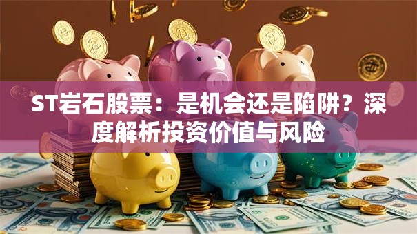 ST岩石股票：是机会还是陷阱？深度解析投资价值与风险
