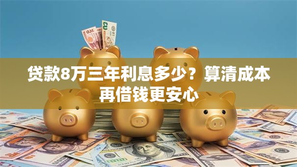贷款8万三年利息多少？算清成本再借钱更安心