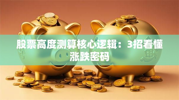 股票高度测算核心逻辑：3招看懂涨跌密码