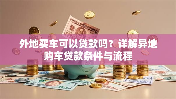 外地买车可以贷款吗？详解异地购车贷款条件与流程