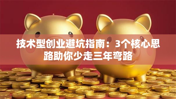 技术型创业避坑指南：3个核心思路助你少走三年弯路