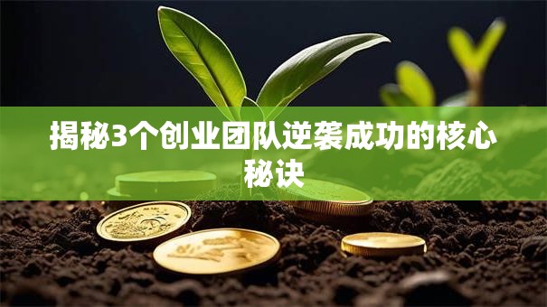 揭秘3个创业团队逆袭成功的核心秘诀