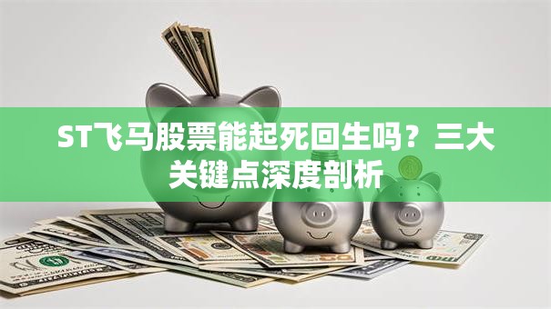 ST飞马股票能起死回生吗？三大关键点深度剖析