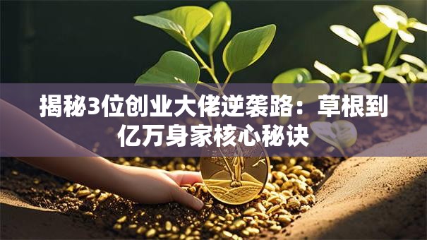 揭秘3位创业大佬逆袭路：草根到亿万身家核心秘诀