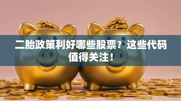 二胎政策利好哪些股票？这些代码值得关注！