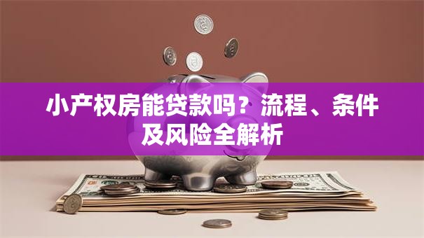小产权房能贷款吗？流程、条件及风险全解析
