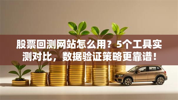股票回测网站怎么用？5个工具实测对比，数据验证策略更靠谱！