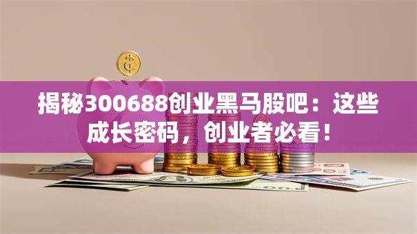 揭秘300688创业黑马股吧：这些成长密码，创业者必看！