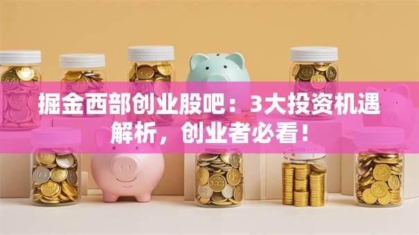 掘金西部创业股吧：3大投资机遇解析，创业者必看！