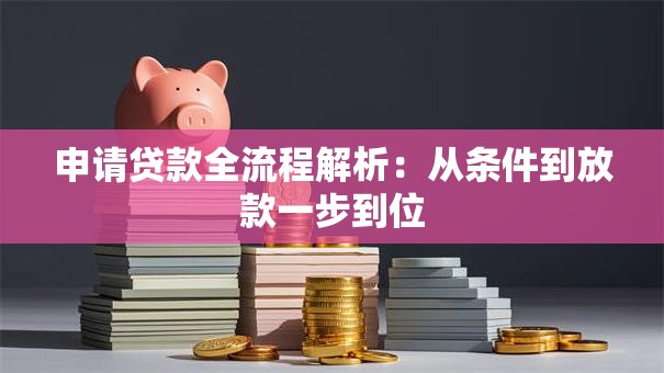 申请贷款全流程解析：从条件到放款一步到位