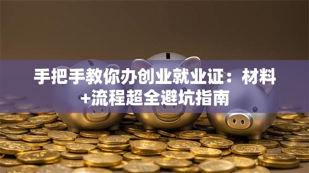 手把手教你办创业就业证：材料+流程超全避坑指南