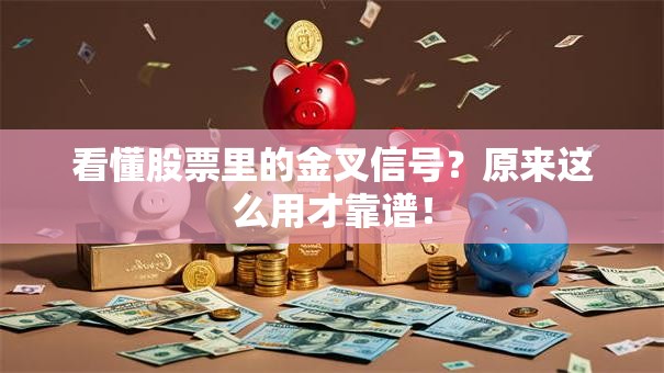 看懂股票里的金叉信号？原来这么用才靠谱！