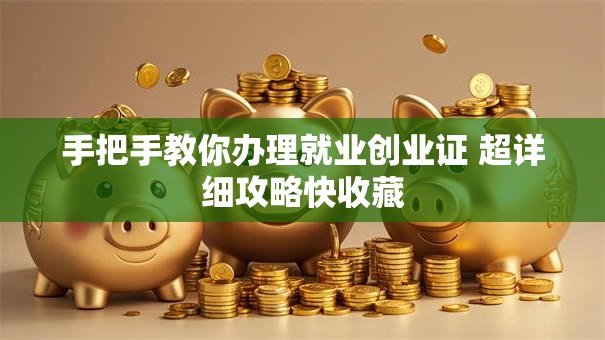 手把手教你办理就业创业证 超详细攻略快收藏