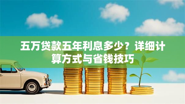 五万贷款五年利息多少？详细计算方式与省钱技巧
