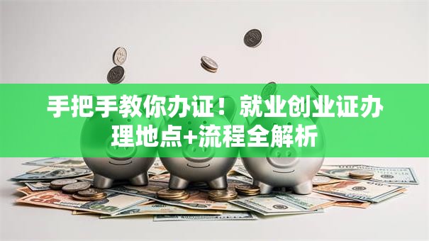 手把手教你办证！就业创业证办理地点+流程全解析