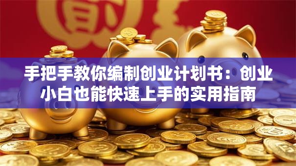 手把手教你编制创业计划书：创业小白也能快速上手的实用指南