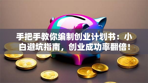 手把手教你编制创业计划书：小白避坑指南，创业成功率翻倍！