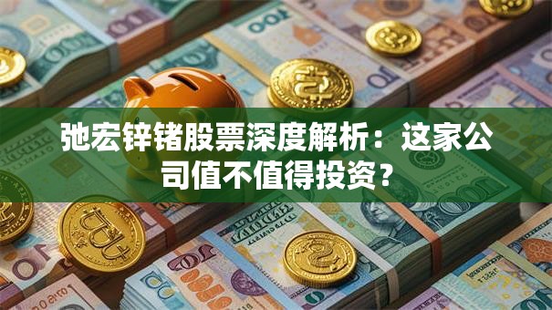 弛宏锌锗股票深度解析：这家公司值不值得投资？