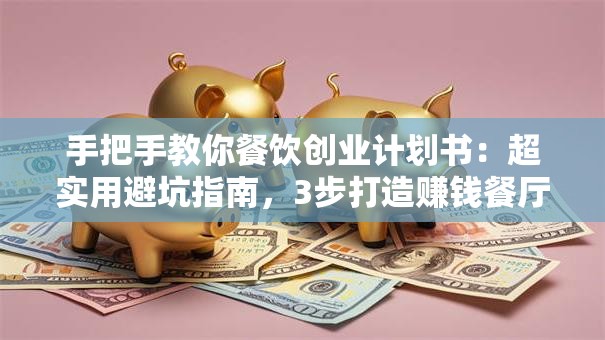 手把手教你餐饮创业计划书：超实用避坑指南，3步打造赚钱餐厅