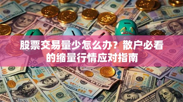 股票交易量少怎么办？散户必看的缩量行情应对指南