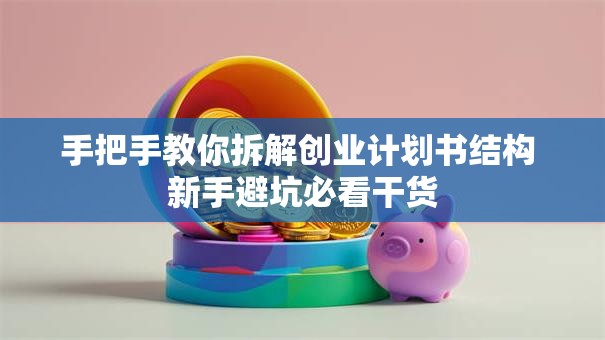 手把手教你拆解创业计划书结构 新手避坑必看干货
