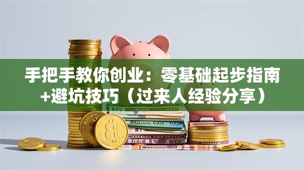 手把手教你创业：零基础起步指南+避坑技巧（过来人经验分享）