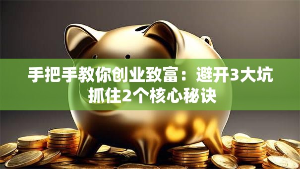 手把手教你创业致富：避开3大坑 抓住2个核心秘诀