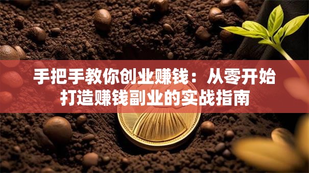 手把手教你创业赚钱：从零开始打造赚钱副业的实战指南