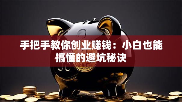 手把手教你创业赚钱：小白也能搞懂的避坑秘诀