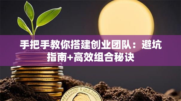 手把手教你搭建创业团队：避坑指南+高效组合秘诀