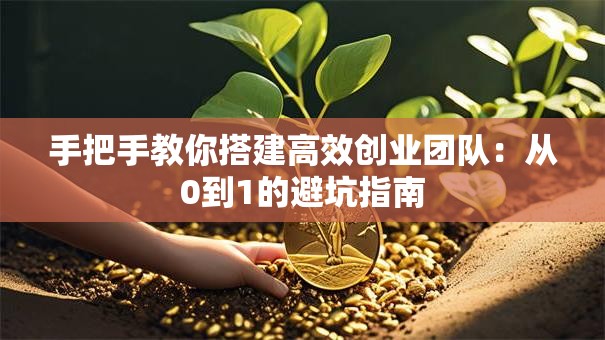 手把手教你搭建高效创业团队：从0到1的避坑指南