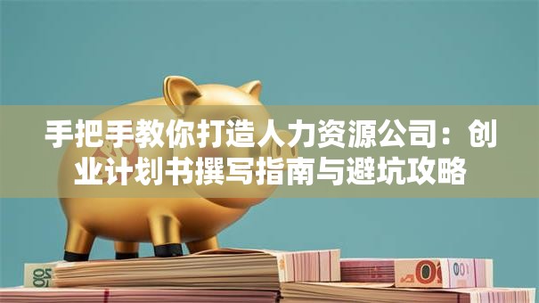手把手教你打造人力资源公司：创业计划书撰写指南与避坑攻略
