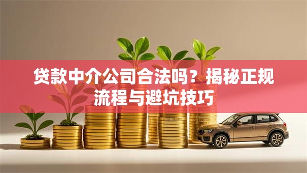 贷款中介公司合法吗？揭秘正规流程与避坑技巧