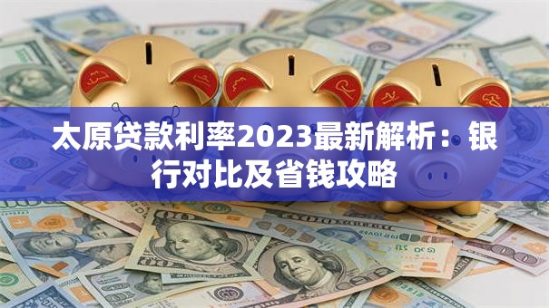 太原贷款利率2023最新解析：银行对比及省钱攻略