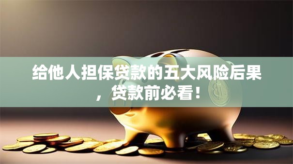 给他人担保贷款的五大风险后果，贷款前必看！